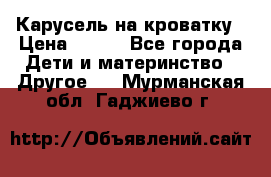 Карусель на кроватку › Цена ­ 700 - Все города Дети и материнство » Другое   . Мурманская обл.,Гаджиево г.